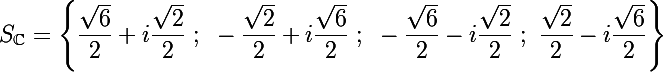 \Large{S_{\C}=\left\{\dfrac{\sqrt{6}}{2}+i\dfrac{\sqrt{2}}{2}~;~-\dfrac{\sqrt{2}}{2}+i\dfrac{\sqrt{6}}{2}~;~-\dfrac{\sqrt{6}}{2}-i\dfrac{\sqrt{2}}{2}~;~\dfrac{\sqrt{2}}{2}-i\dfrac{\sqrt{6}}{2}\right\}}